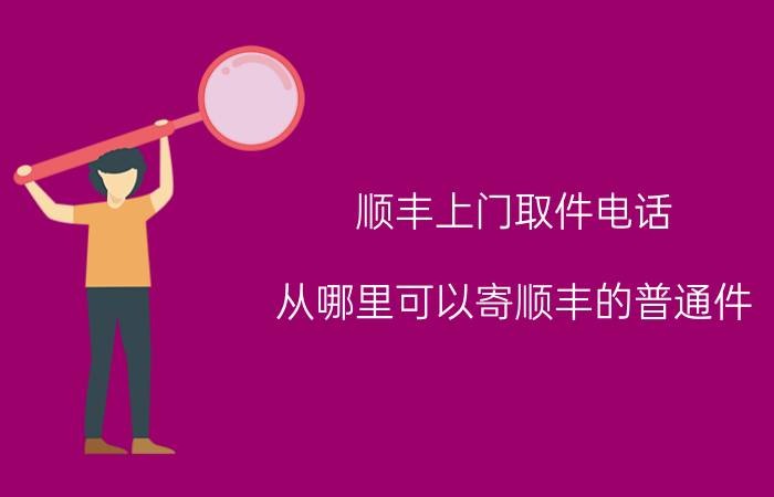 顺丰上门取件电话 从哪里可以寄顺丰的普通件？